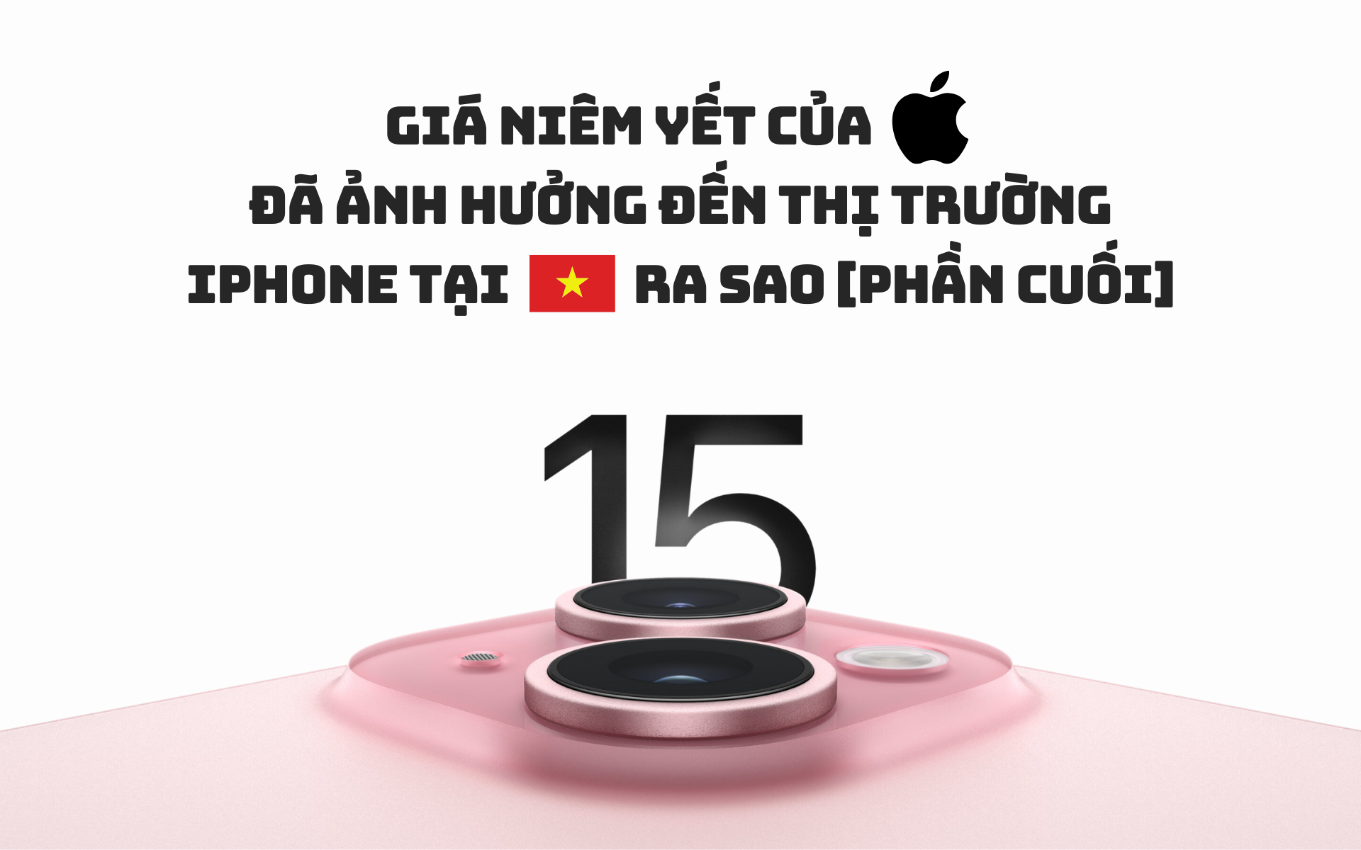 Giá niêm yết của Apple đã ảnh hưởng đến thị trường iPhone tại Việt Nam ra sao [Phần cuối]