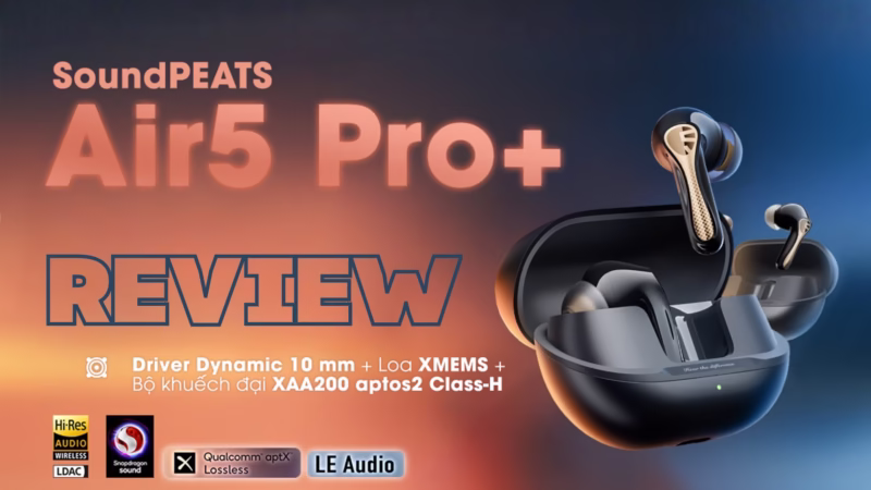Review Soundpeats Air5 Pro+ lắng nghe sự khác biệt